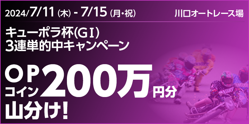 【川口オートレース】キューポラ杯（GI）3連単的中キャンペーン　対象期間　2024年7月11日（木）～7月15日（月・祝）　OPコイン200万円分山分け！　対象場　川口オートレース場