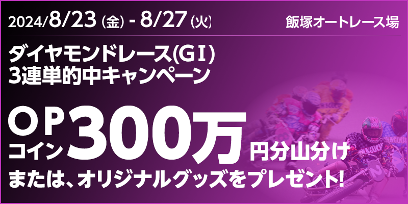 【飯塚オートレース】ダイヤモンドレース（GI）3連単的中キャンペーン　対象期間　2024年8月23日（金）～8月27日（火）　OPコイン300万円分山分けまたは、オリジナルグッズをプレゼント！　対象場　飯塚オートレース場