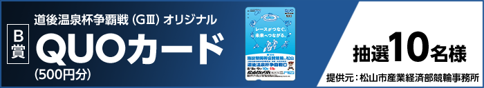 【B賞】道後温泉杯争覇戦（GIII）オリジナルQUOカード（500円分） 抽選10名様 提供元：松山市産業経済部競輪事務所