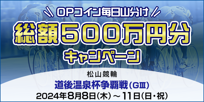 【松山競輪】道後温泉杯争覇戦（GIII）【総額500万円分】OPコイン毎日山分けキャンペーン 対象期間 2024年8月8日（木）～8月11日（日・祝） 対象場 松山競輪場