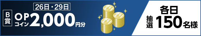 【B賞】 26日・29日 OPコイン2,000円分 各日抽選150名様