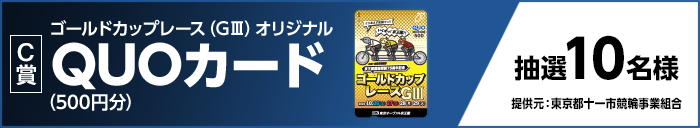 【C賞】 ゴールドカップレース（GIII）オリジナルQUOカード（500円分） 抽選10名様 提供元：東京都十一市競輪事業組合