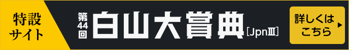 第44回白山大賞典（JpnIII）特設サイト 詳しくはこちら