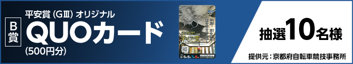 【B賞】 平安賞（GIII）オリジナルQUOカード（500円分） 抽選10名様 提供元：京都府自転車競技事務所