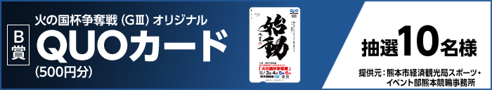 【B賞】 火の国杯争奪戦（GIII）オリジナルQUOカード（500円分） 抽選10名様 提供元：熊本市経済観光局スポーツ・イベント部熊本競輪事務所