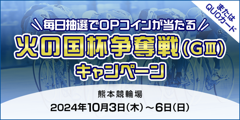 【熊本競輪】火の国杯争奪戦（GIII）キャンペーン 対象期間 2024年10月3日（木）～10月6日（日） 毎日抽選でOPコインが当たる！ またはQUOカード 対象場　熊本競輪場