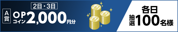 【A賞】 2日・3日 OPコイン2,000円分 各日抽選100名様