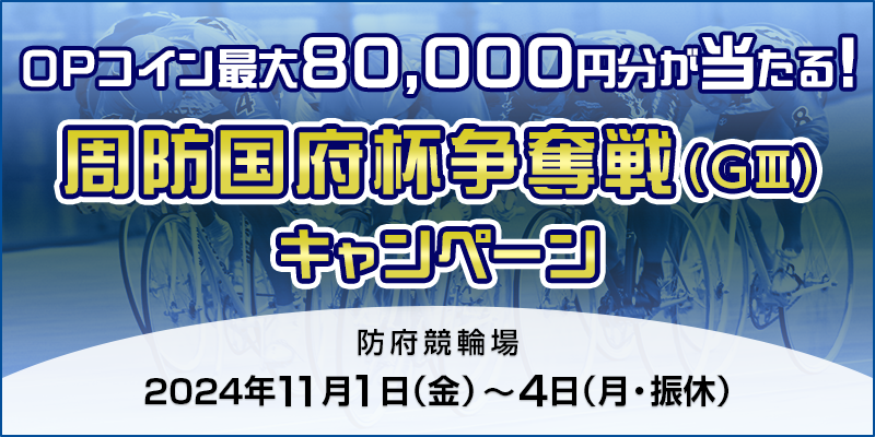 【防府競輪】周防国府杯争奪戦（GIII）キャンペーン 対象期間 2024年11月1日（金）～11月4日（月・振休） OPコイン最大80,000円分が当たる！ 対象場　防府競輪場