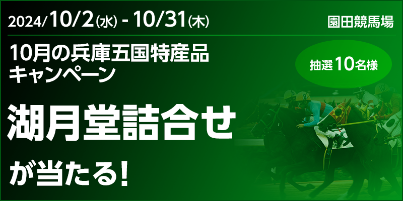 【園田競馬】10月の兵庫五国特産品キャンペーン　対象期間　2024年10月2日（水）～10月31日（木）　湖月堂詰合せが当たる！　抽選10名様　対象場　園田競馬場