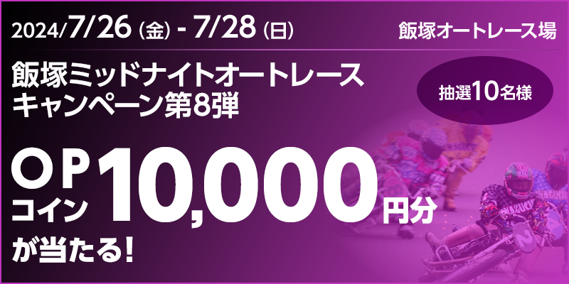 飯塚ミッドナイトオートレースキャンペーン第8弾　対象期間　2024年7月26日（金）～7月28日（日）　OPコイン10,000円分が当たる！抽選10名様　対象場　飯塚オートレース場