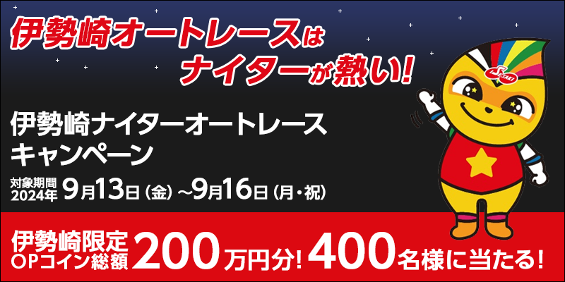 伊勢崎ナイターオートレースキャンペーン　対象期間　2024年9月13日（金）～9月16日（月・祝）　伊勢崎限定OPコイン総額200万円分！400名様に当たる！　対象場　伊勢崎オートレース場