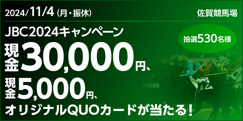 JBC2024キャンペーン　対象日　2024年11月4日（月・振休）　現金30,000円、現金5,000円、オリジナルQUOカードが当たる！　抽選530名様　対象場　佐賀競馬場