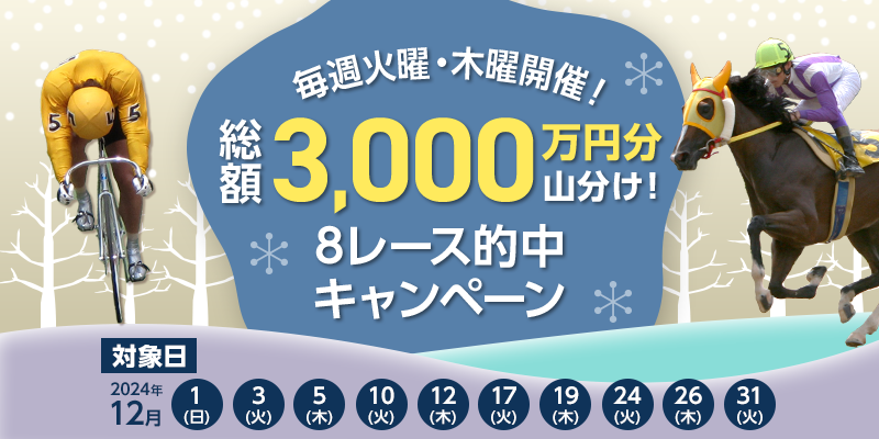 毎週火曜・木曜開催！総額3,000万円分山分け！8レース的中キャンペーン　対象日　2024年12月1日（日）、3日（火）、5日（木）、10日（火）、12日（木）、17日（火）、19日（木）、24日（火）、26日（木）、31日（火）