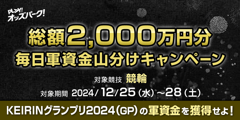 総額2,000万円分 毎日軍資金山分けキャンペーン KEIRINグランプリ2024（GP）の軍資金を獲得せよ！ 対象期間 2024年12月25日（水）～12月28日（土） 対象競技 競輪