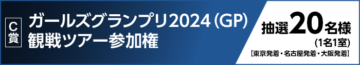 【C賞】 ガールズグランプリ2024（GP）観戦ツアー参加権 抽選20名様（1名1室） 東京発着・名古屋発着・大阪発着