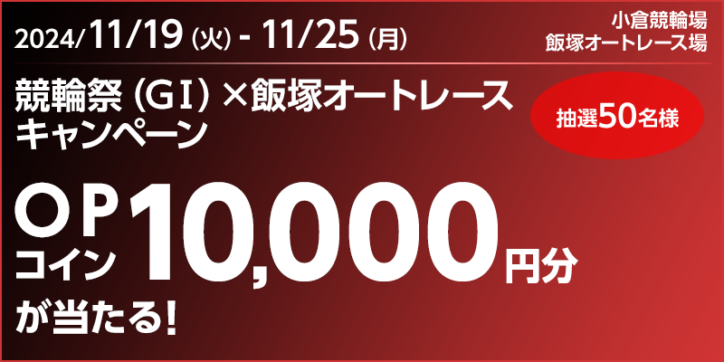 競輪祭（GI）×飯塚オートレースキャンペーン　対象期間　2024年11月19日（火）～11月25日（月）　OPコイン10,000円分が当たる！　抽選50名様　対象場　小倉競輪場　飯塚オートレース場