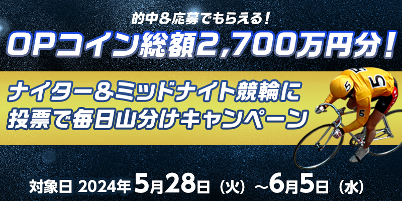 OPコイン総額2,700万円分！ナイター＆ミッドナイト競輪に投票で毎日山分けキャンペーン 2024年5月28日（火）～6月5日（水） 的中＆応募でもらえる！