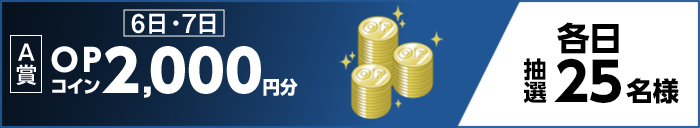 【A賞】6日・7日 OPコイン2,000円分 各日抽選25名様