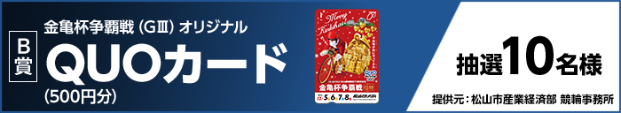 【B賞】金亀杯争覇戦（GIII）オリジナルQUOカード（500円分） 抽選10名様 提供元：松山市産業経済部 競輪事務所