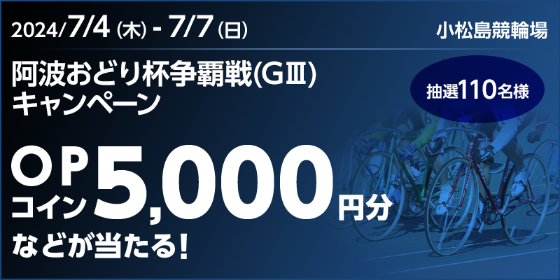 【小松島競輪】阿波おどり杯争覇戦（GIII）キャンペーン 対象期間 2024年7月4日（木）～7月7日（日） OPコイン5,000円などが当たる！ 抽選110名様 対象場 小松島競輪場