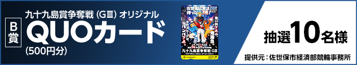 【B賞】 九十九島賞争奪戦（GIII）オリジナルQUOカード（500円分） 抽選10名様 提供元：佐世保市経済部競輪事務所