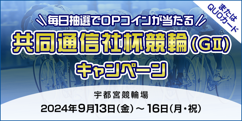 【宇都宮競輪】共同通信社杯競輪（GII）キャンペーン 対象期間 2024年9月13日（金）～9月16日（月・祝） 毎日抽選でOPコインが当たる！ またはQUOカード 対象場　宇都宮競輪場