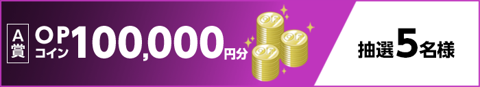 【A賞】OPコイン100,000円分　抽選5名様