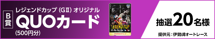 【B賞】レジェンドカップ（GII）オリジナルQUOカード（500円分）　抽選20名様　提供元：伊勢崎オートレース