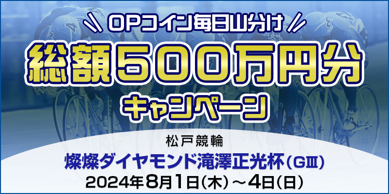 【松戸競輪】燦燦ダイヤモンド滝澤正光杯（GIII）【総額500万円分】OPコイン毎日山分けキャンペーン 対象期間 2024年8月1日（木）～8月4日（日） 対象場 松戸競輪場