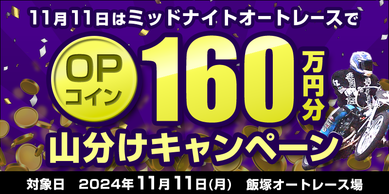 【飯塚オートレース】11月11日はミッドナイトオートレースでOPコイン160万円分山分けキャンペーン　対象日　2024年11月11日（月）　対象場　飯塚オートレース場