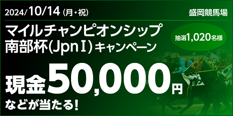 【岩手競馬】マイルチャンピオンシップ南部杯（JpnI）キャンペーン 対象日 2024年10月14日（月・祝） 現金50,000円などが当たる！ 抽選1,020名様　対象場 盛岡競馬場