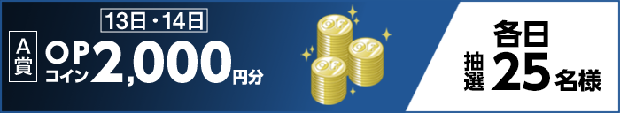 【A賞】13日・14日 OPコイン2,000円分 各日抽選25名様