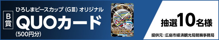 【B賞】ひろしまピースカップ（GIII）オリジナルQUOカード（500円分） 抽選10名様 提供元：広島市経済観光局競輪事務局