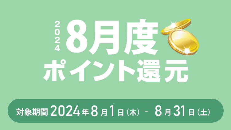 2024年8月度ポイント還元 対象期間：2024年8月1日（木）～8月31日（土）