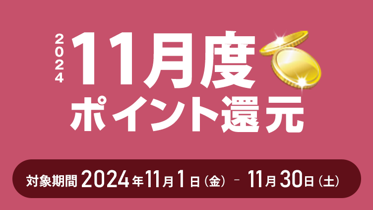 2024年11月度ポイント還元 対象期間：2024年11月1日（金）～11月30日（土）