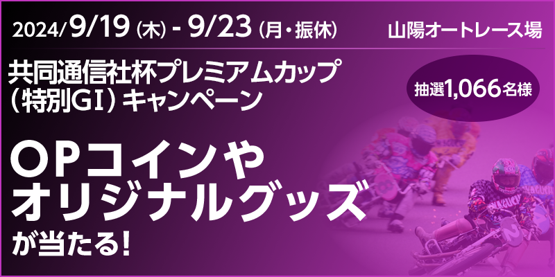 【山陽オートレース】共同通信社杯プレミアムカップ（特別GI）キャンペーン　対象期間　2024年9月19日（木）～9月23日（月・振休）　OPコインやオリジナルグッズが当たる！抽選1,066名様　対象場　山陽オートレース場