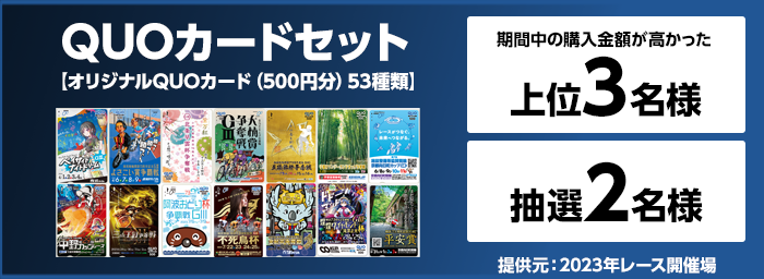 QUOカードセット【オリジナルQUOカード（500円分）53種類】　期間中の購入金額が高かった上位3名様　抽選2名様　提供元：2023年レース開催場