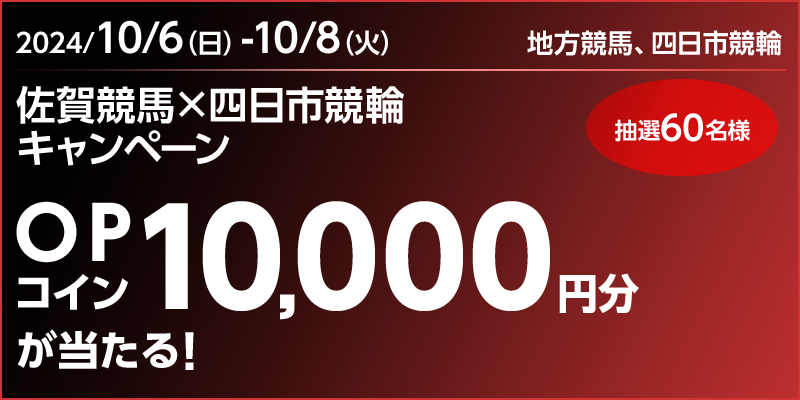 佐賀競馬×四日市競輪キャンペーン　対象期間　2024年10月6日（日）～10月8日（火）　OPコイン10,000円分が当たる！　抽選60名様　対象場　地方競馬、四日市競輪