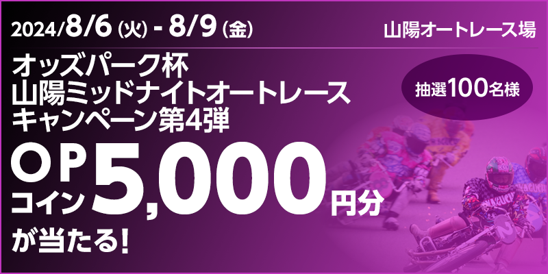 オッズパーク杯 山陽ミッドナイトオートレースキャンペーン第4弾　対象期間　2024年8月6日（火）～8月9日（金）　OPコイン5,000円分が当たる！　抽選100名様　対象場　山陽オートレース場