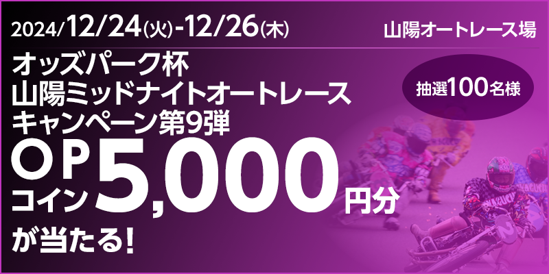 オッズパーク杯 山陽ミッドナイトオートレースキャンペーン第9弾　対象期間　2024年12月24日（火）～12月26日（木）　OPコイン5,000円分が当たる！抽選100名様　対象場　山陽オートレース場