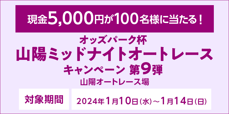 オッズパーク杯 山陽ミッドナイトオートレースキャンペーン第9弾　対象期間　2024年1月10日（水）～1月14日（日）　現金5,000円が100名様に当たる！　対象場　山陽オートレース場