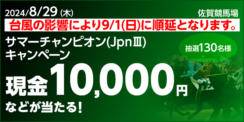 【佐賀競馬】サマーチャンピオン（JpnIII）キャンペーン 対象日 2024年8月29日（木） 現金10,000円などが当たる！ 抽選130名様 対象場 佐賀競馬場