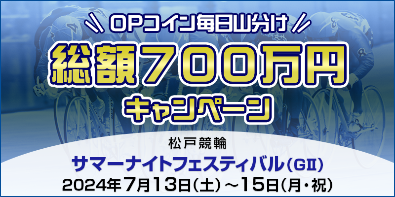 【松戸競輪】サマーナイトフェスティバル（GII）OPコイン総額700万円分毎日山分け祭り！ 対象期間 2024年7月13日（土）～7月15日（月・祝） 対象場 松戸競輪場