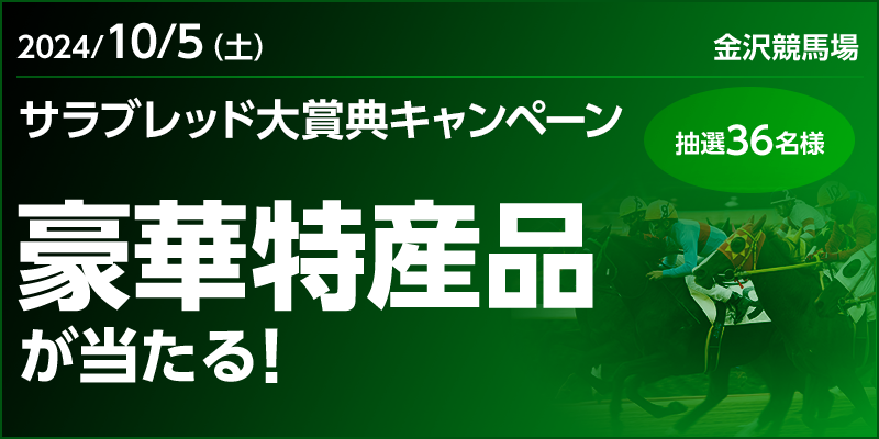 【金沢競馬】サラブレッド大賞典キャンペーン 対象日 2024年10月5日（土） 豪華特産品が当たる！ 抽選36名様　対象場 金沢競馬場