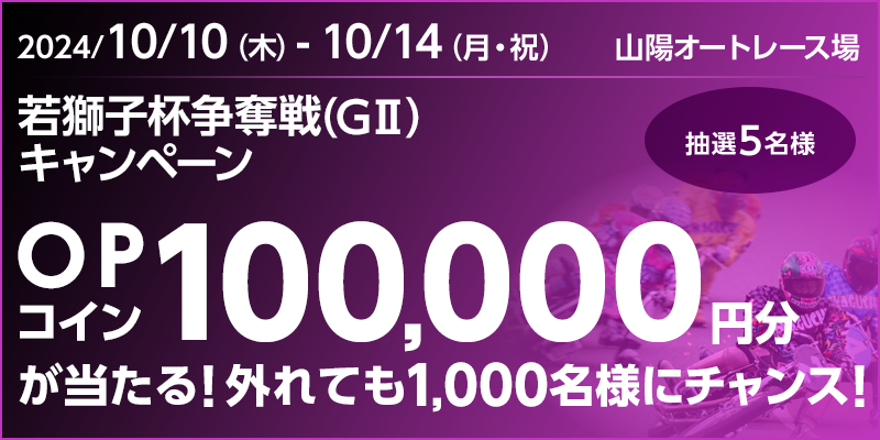 【山陽オートレース】若獅子杯争奪戦（GII）キャンペーン　対象期間　2024年10月10日（木）～10月14日（月・祝）　OPコイン100,000円分が当たる！外れても1,000名様にチャンス！抽選5名様　対象場　山陽オートレース場