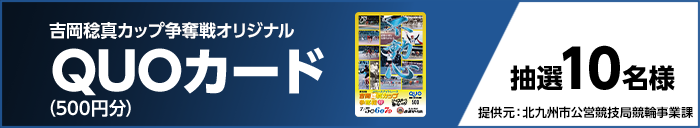 吉岡稔真カップ争奪戦オリジナルQUOカード（500円分） 抽選10名様 提供元：北九州市公営競技局競輪事業課