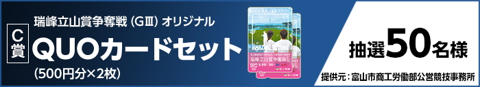 【C賞】瑞峰立山賞争奪戦（GIII）オリジナルQUOカードセット（500円分×2枚）　抽選50名様　提供元：富山市商工労働部公営競技事務所