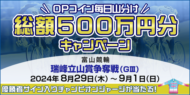 【富山競輪】瑞峰立山賞争奪戦（GIII）【総額500万円分】OPコイン毎日山分けキャンペーン 対象期間 2024年8月29日（木）～9月1日（日） 対象場 富山競輪場　優勝者サイン入りチャンピオンジャージが当たる！