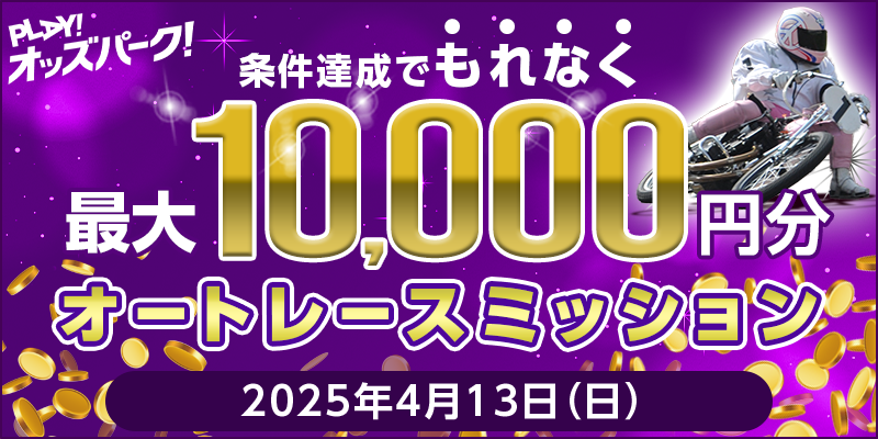 【条件達成でもれなく最大10,000円分】4月13日(日)オートレースミッション