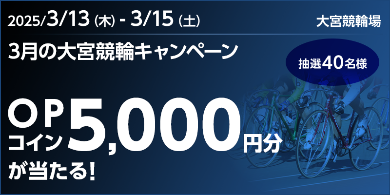 【5,000円分が当たる】3月の大宮競輪キャンペーン　対象期間　2025年3月13日（木）～3月15日（土） OPコイン5,000円分が当たる！ 抽選40名様　対象場　大宮競輪場